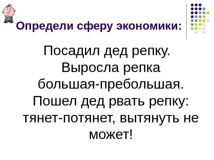 Определи сферу экономики: Посадил дед репку.  Выросла репка большая-пребольшая.  Пошел дед рвать