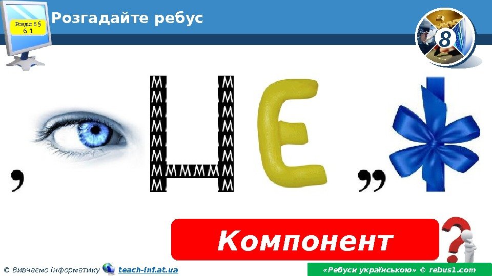 8 © Вивчаємо інформатику   teach-inf. at. ua. Розгадайте ребус Компонент «Ребуси українською»