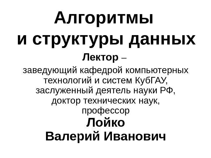 Алгоритмы и структуры данных Лектор – заведующий кафедрой компьютерных технологий и систем Куб. ГАУ,