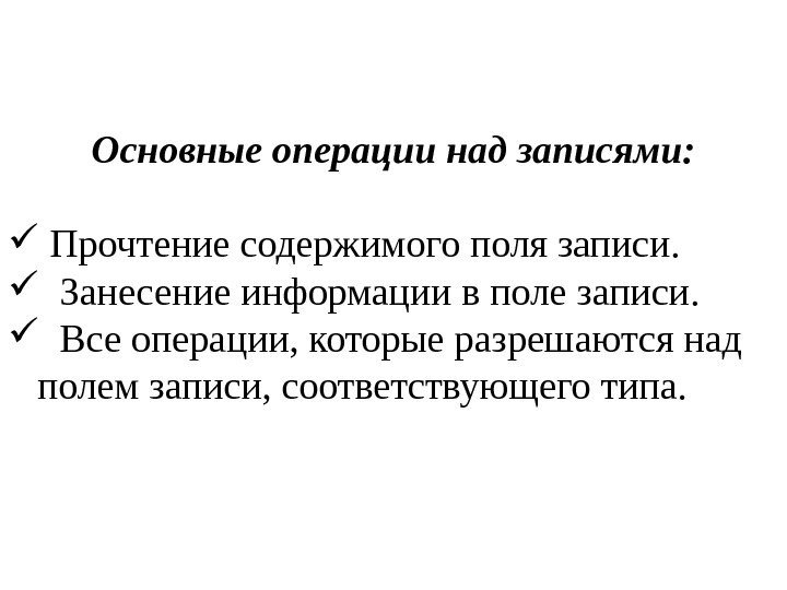 Основные операции над записями: Прочтение содержимого поля записи. Занесение информации в поле записи. Все