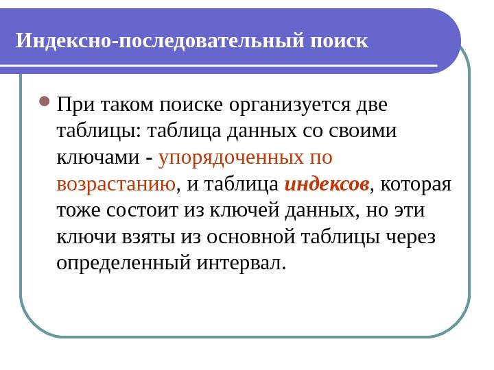 Индексно-последовательный поиск  При таком поиске организуется две таблицы: таблица данных со своими ключами