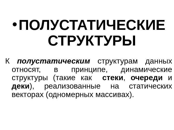  • ПОЛУСТАТИЧЕСКИЕ СТРУКТУРЫ К полустатическим  структурам данных относят,  в принципе, 