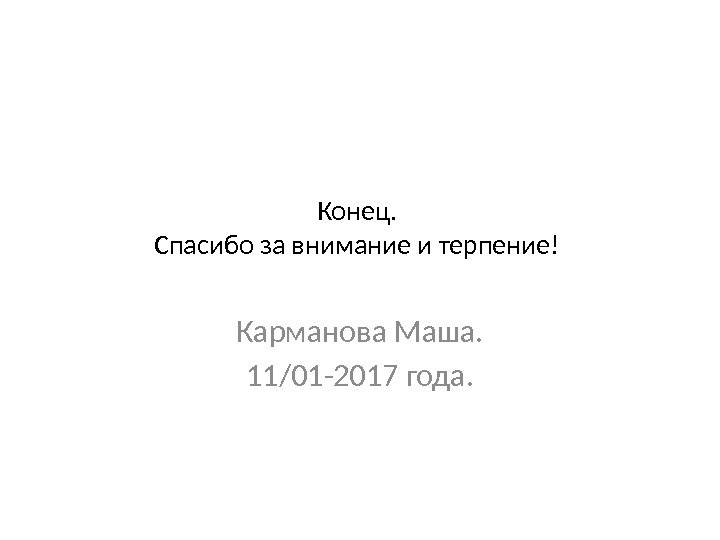 Конец.  Спасибо за внимание и терпение! Карманова Маша. 11/01 -2017 года. 