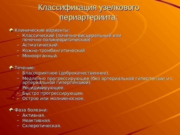 Классификация узелкового периартериита: Клинические варианты: – Классический (почечно-висцеральный или почечно-полиневритический). – Астматический. – Кожно-тромбангитический.