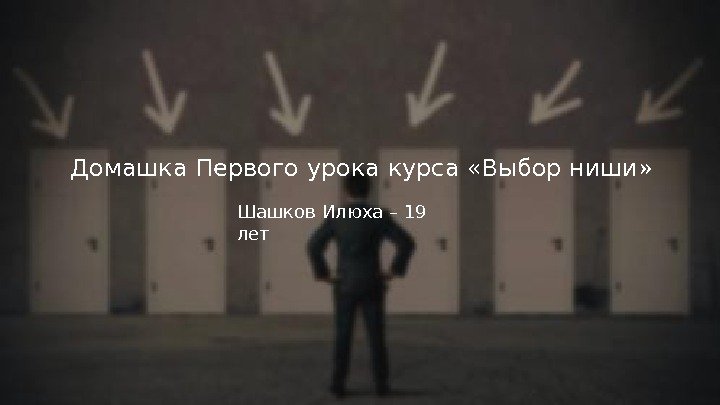 Домашка Первого урока курса «Выбор ниши» Шашков Илюха – 19 лет 