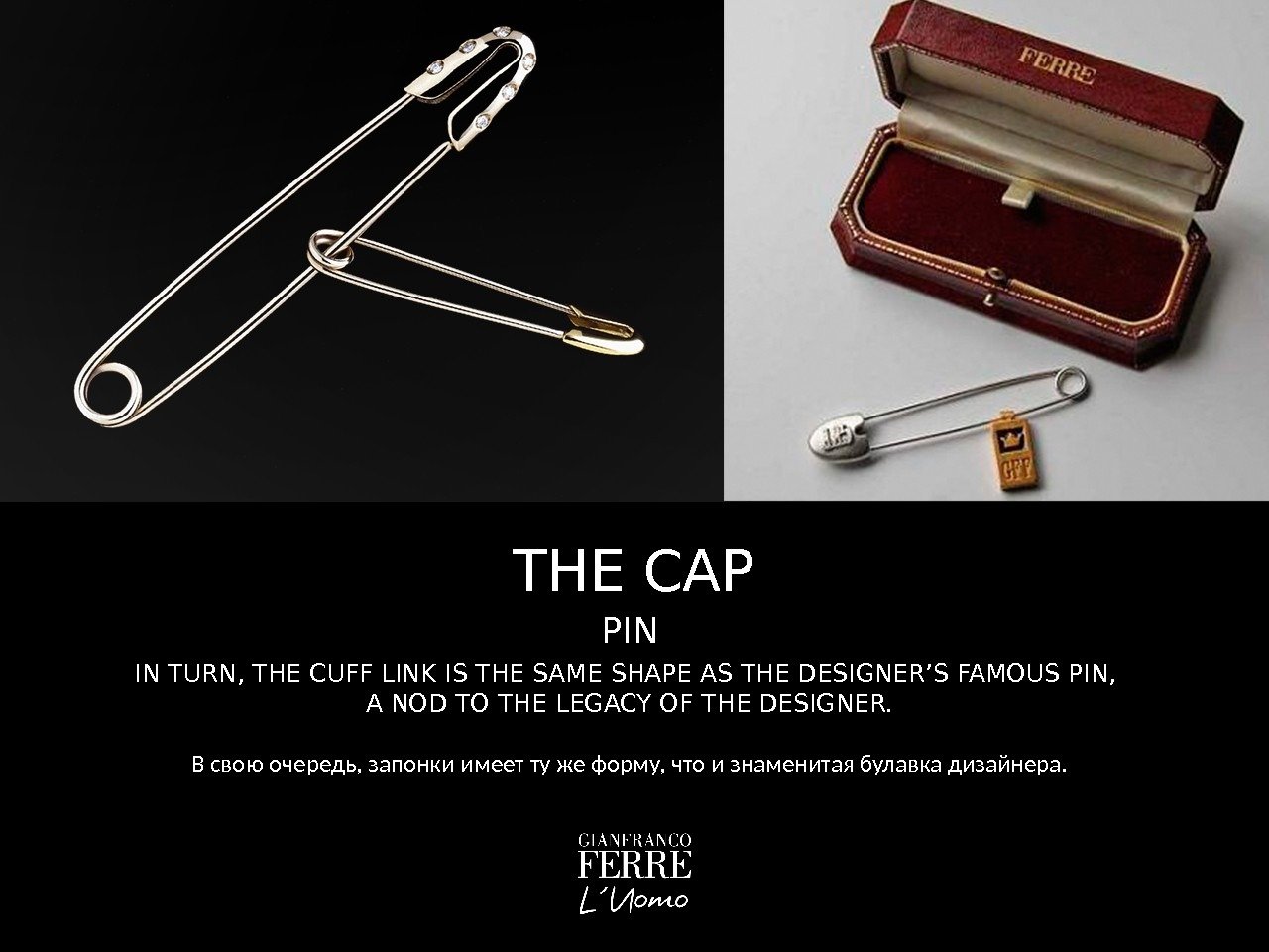 THE CAP IN TURN, THE CUFF LINK IS THE SAME SHAPE AS THE DESIGNER’S