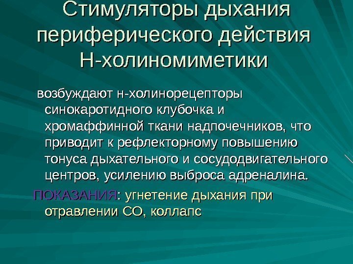 Стимуляторы дыхания периферического действия Н-холиномиметики возбуждают н-холинорецепторы синокаротидного клубочка и  хромаффинной ткани надпочечников,