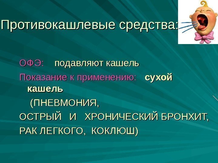 Противокашлевые средства: ОФЭ: подавляют кашель Показание к применению: сухой кашель   (ПНЕВМОНИЯ, 