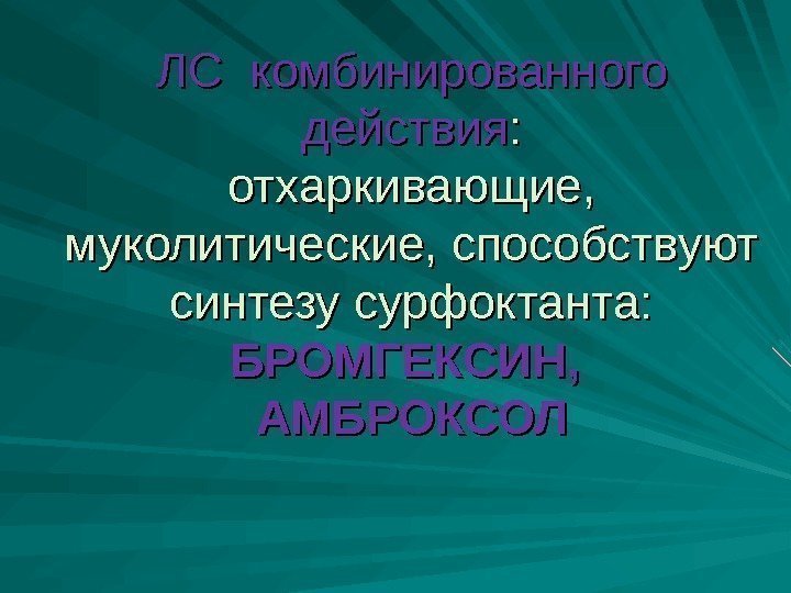 ЛС комбинированного действия : : отхаркивающие,  муколитические, способствуют  синтезу сурфоктанта:  БРОМГЕКСИН,