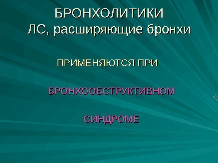 БРОНХОЛИТИКИ ЛС, расширяющие бронхи ПРИМЕНЯЮТСЯ ПРИ БРОНХООБСТРУКТИВНОМ  СИНДРОМЕ 