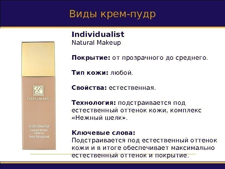 Виды крем-пудр Individualist Natural Makeup Покрытие :  от прозрачного до среднего. Тип кожи