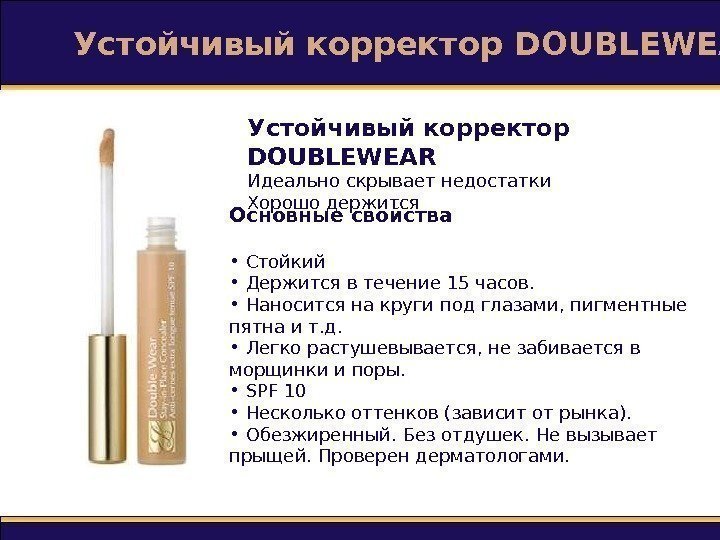 Устойчивый корректор DOUBLEWEAR Идеально скрывает недостатки Хорошо держится Основные свойства •  Стойкий 