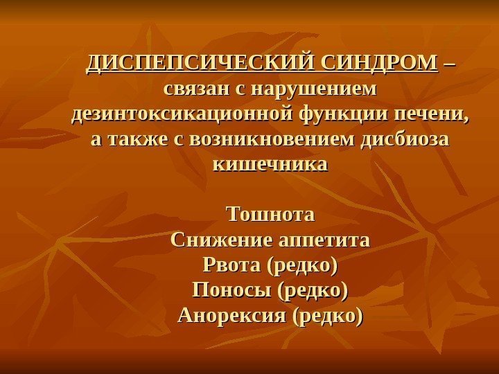   ДИСПЕПСИЧЕСКИЙ СИНДРОМ – – связан с нарушением дезинтоксикационной функции печени,  а