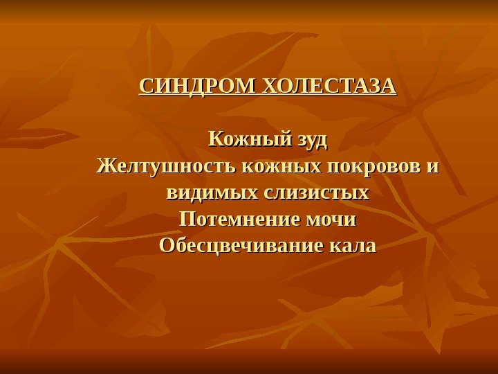   СИНДРОМ ХОЛЕСТАЗА Кожный зуд Желтушность кожных покровов и видимых слизистых Потемнение мочи