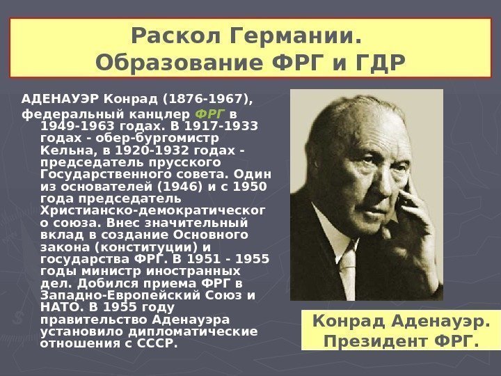 Раскол Германии.  Образование ФРГ и ГДР Конрад Аденауэр. Президент ФРГ. АДЕНАУЭР Конрад (1876