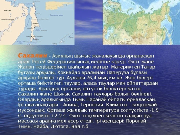 Сахалин – Азияның шығыс жағалауында орналасқан арал. Ресей Федерациясының иелігіне кіреді. Охот және Жапон