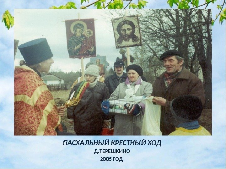 ПАСХАЛЬНЫЙ КРЕСТНЫЙ ХОД Д. ТЕРЕШКИНО 2005 ГОД 