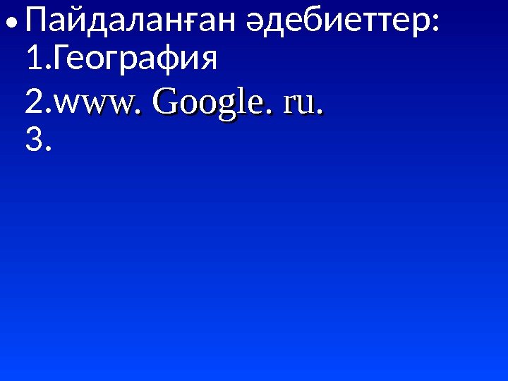  • Пайдаланған әдебиеттер: 1. География 2. w ww. Google. ru. 3. 