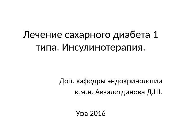 Лечение сахарного диабета 1 типа. Инсулинотерапия. Доц. кафедры эндокринологии к. м. н. Авзалетдинова Д.