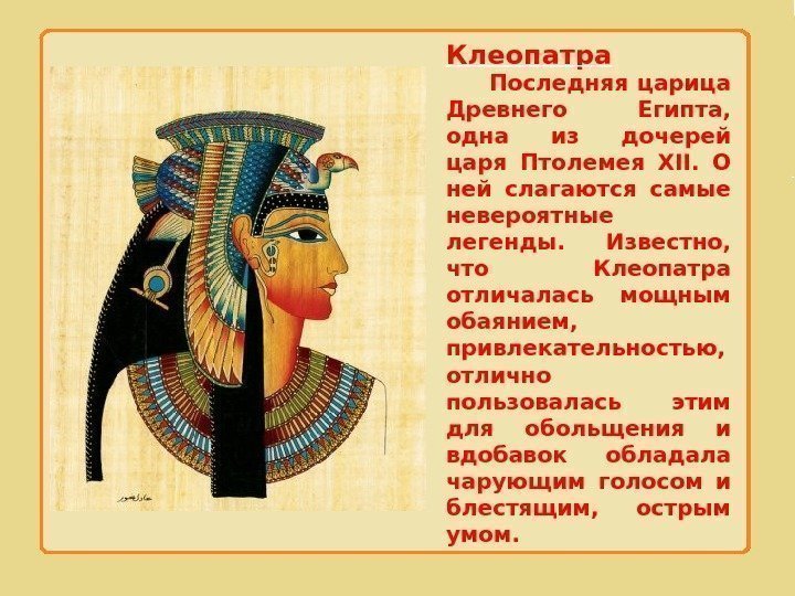 Клеопатра  Последняя царица Древнего Египта,  одна из дочерей царя Птолемея XII. 