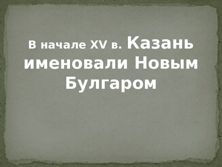 В начале XV в.  Казань именовали Новым Булгаром 