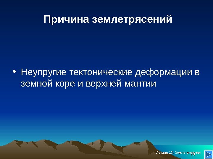 Лекция 12. Землетрясения 7878 Причина землетрясений • Неупругие тектонические деформации в земной коре и