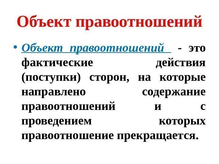 Объект правоотношений • Объект правоотношений  - это фактические действия (поступки) сторон,  на