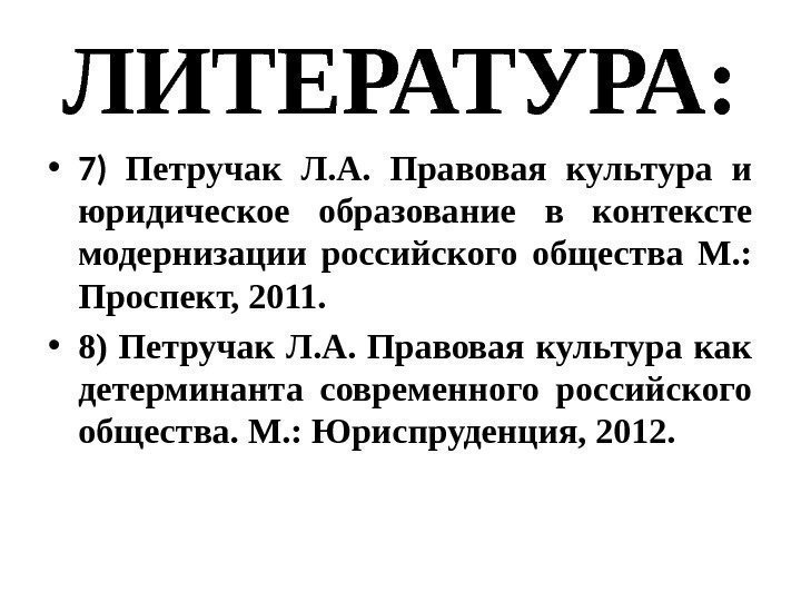 ЛИТЕРАТУРА:  • 7) Петручак Л. А.  Правовая культура и юридическое образование в