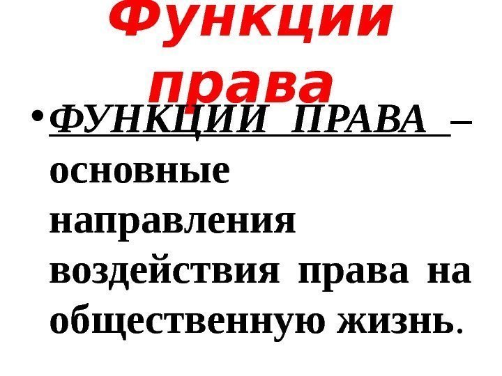 Функции права  • ФУНКЦИИ ПРАВА – основные направления воздействия права на общественную жизнь.