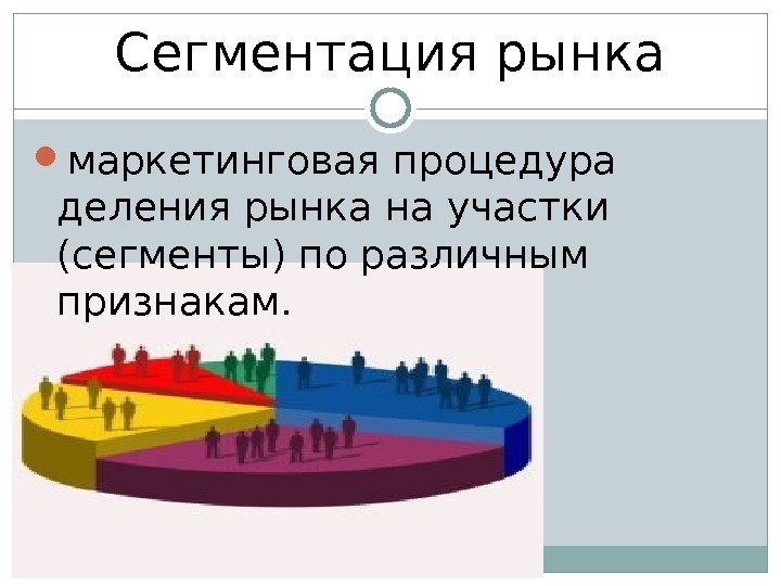 Сегментация рынка маркетинговая процедура деления рынка на участки (сегменты) по различным признакам. 