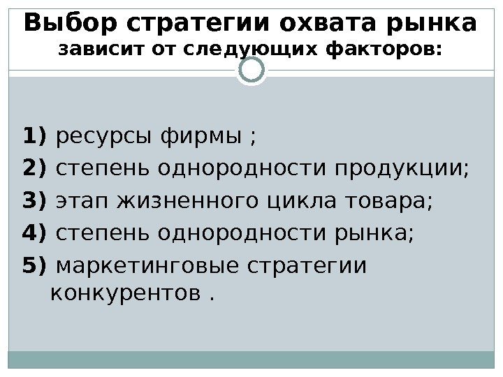 Выбор стратегии охвата рынка зависит от следующих факторов: 1) ресурсы фирмы ;  2)