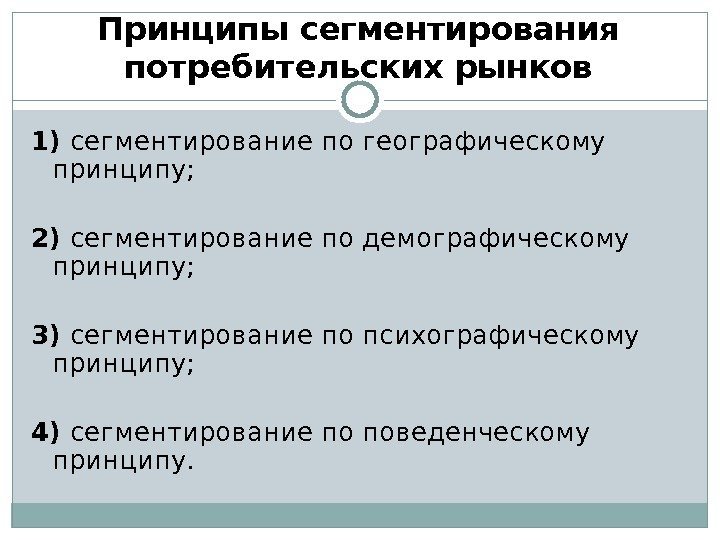 Принципы сегментирования потребительских рынков 1) сегментирование по географическому принципу;  2) сегментирование по демографическому