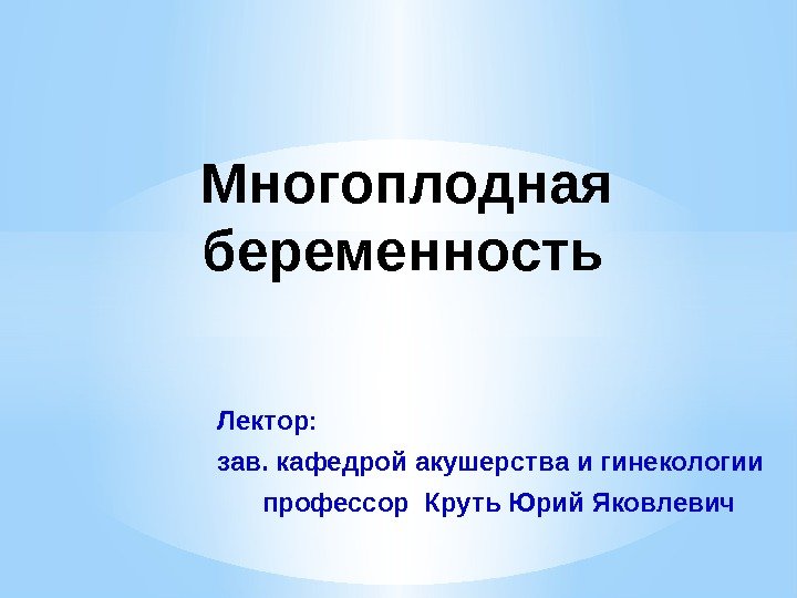   Лектор:   зав. кафедрой акушерства и гинекологии   профессор Круть