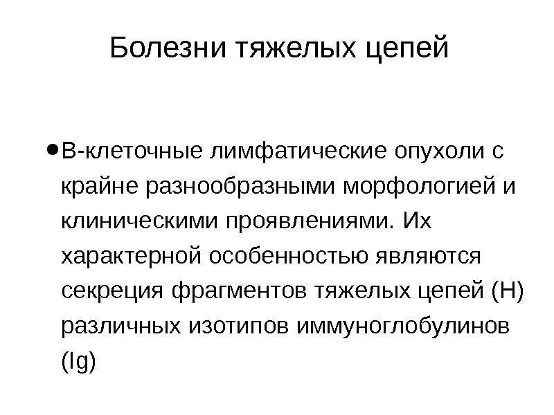 Болезни тяжелых цепей • В-клеточные лимфатические опухоли с крайне разнообразными морфологией и клиническими проявлениями.