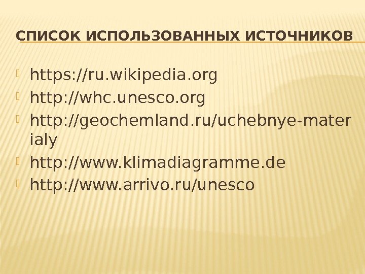 СПИСОК ИСПОЛЬЗОВАННЫХ ИСТОЧНИКОВ https: //ru. wikipedia. org http: //whc. unesco. org http: //geochemland. ru/uchebnye-mater