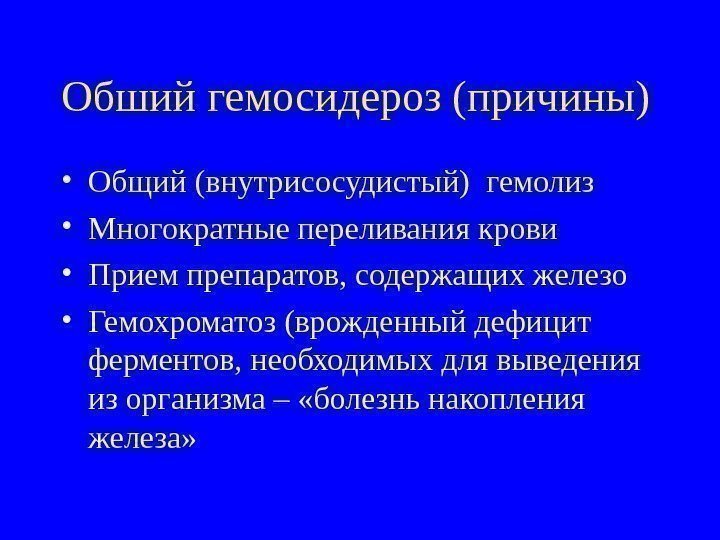   Обший гемосидероз (причины)  • Общий (внутрисосудистый) гемолиз • Многократные переливания крови