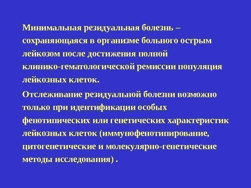 Минимальная резидуальная болезнь – сохраняющаяся в организме больного острым лейкозом после достижения полной клинико-гематологической