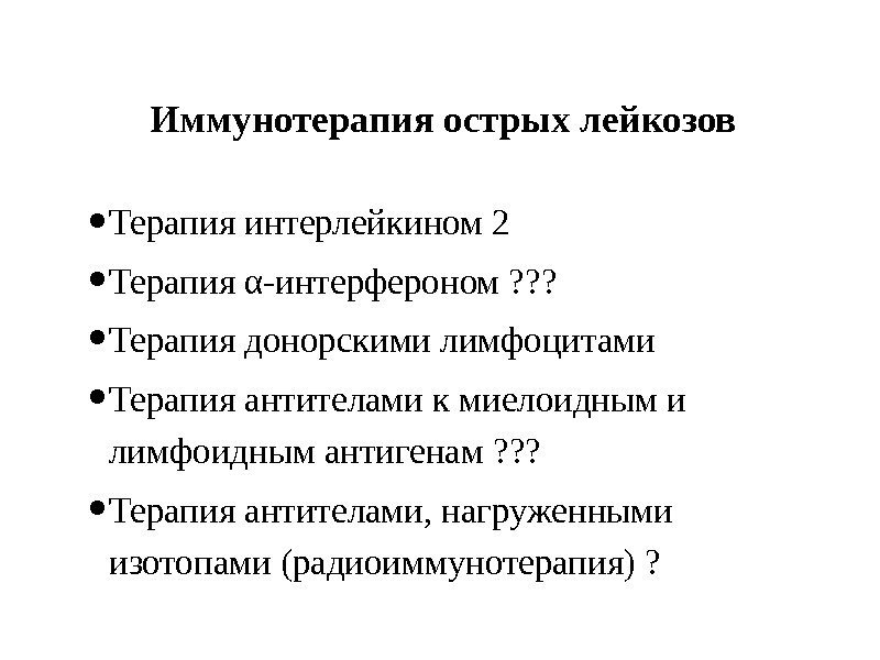 Иммунотерапия острых лейкозов • Терапия интерлейкином 2 • Терапия α-интерфероном ? ? ? 