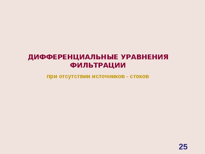 ДИФФЕРЕНЦИАЛЬНЫЕ УРАВНЕНИЯ  ФИЛЬТРАЦИИ при отсутствии источников - стоков 25 