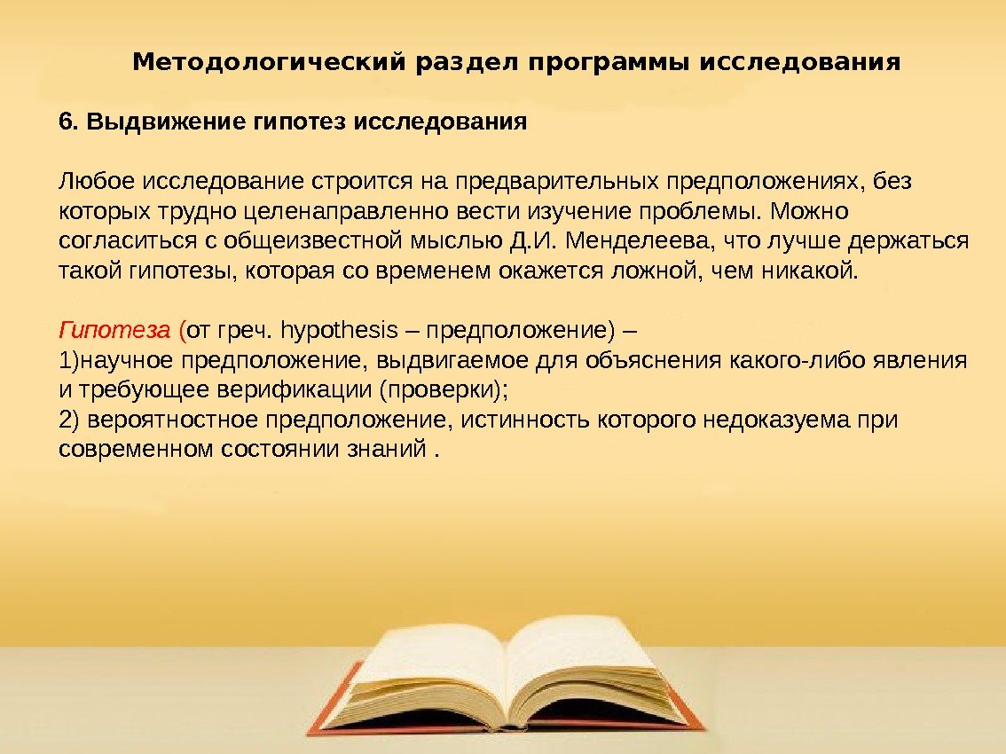 Методологический раздел программы исследования 6. Выдвижение гипотез исследования Любое исследование строится на предварительных предположениях,