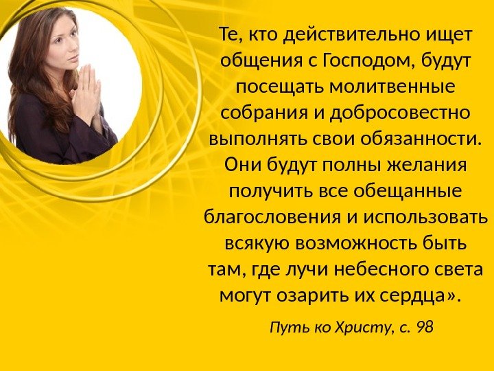 Те, кто действительно ищет общения с Господом, будут посещать молитвенные собрания и добросовестно выполнять