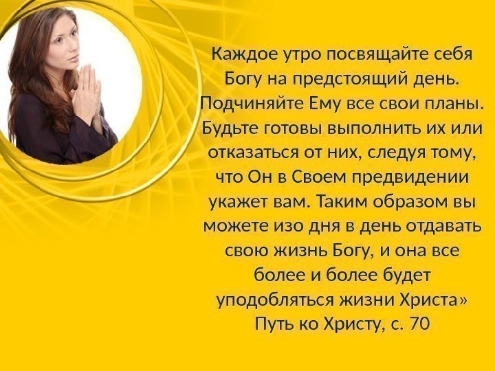 Каждое утро посвящайте себя Богу на предстоящий день.  Подчиняйте Ему все свои планы.