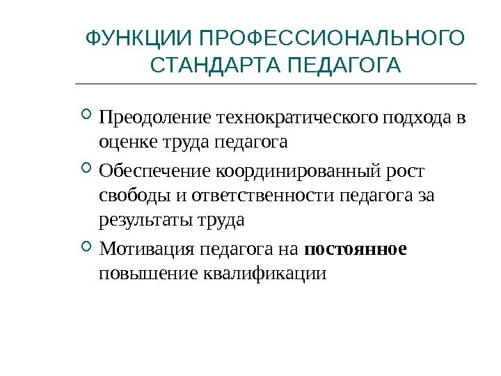 ФУНКЦИИ ПРОФЕССИОНАЛЬНОГО СТАНДАРТА ПЕДАГОГА Преодоление технократического подхода в оценке труда педагога Обеспечение координированный рост