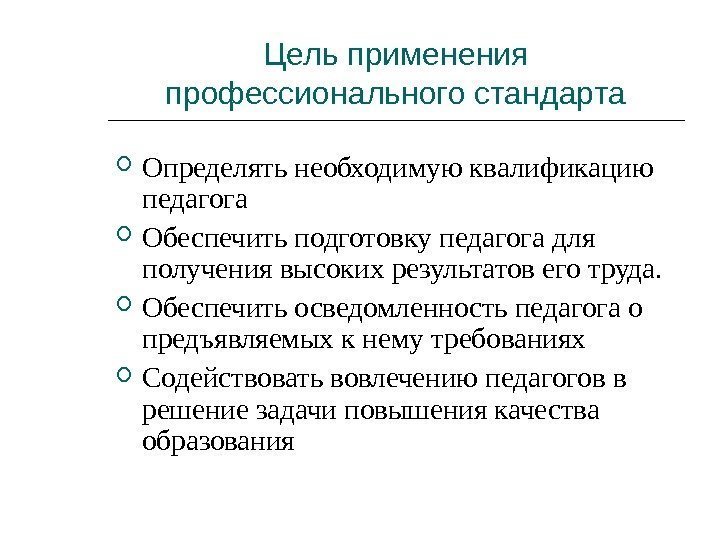 Цель применения профессионального стандарта Определять необходимую квалификацию педагога Обеспечить подготовку педагога для получения высоких