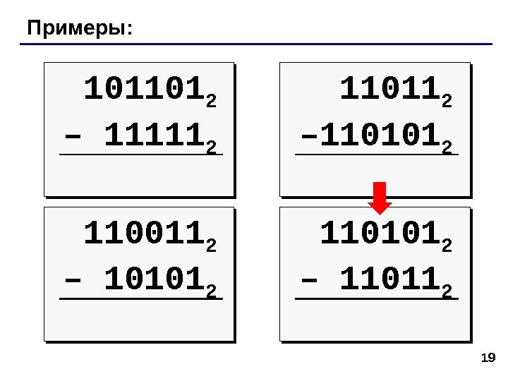 19 Примеры: 101101 2 –  11111 2 11011 2 – 110101 2 –