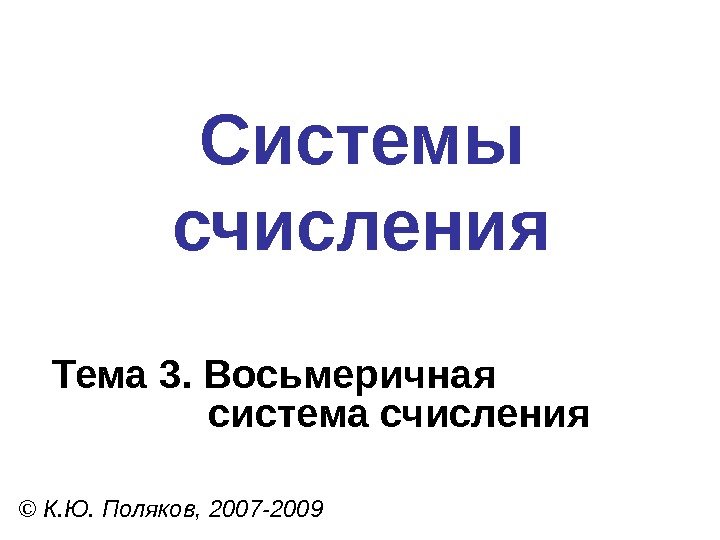 Системы счисления © К. Ю. Поляков, 2007 -2009 Тема 3. Восьмеричная система счисления 