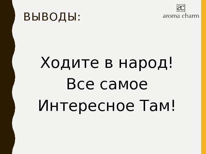 ВЫВОДЫ: Ходите в народ! Все самое Интересное Там! 