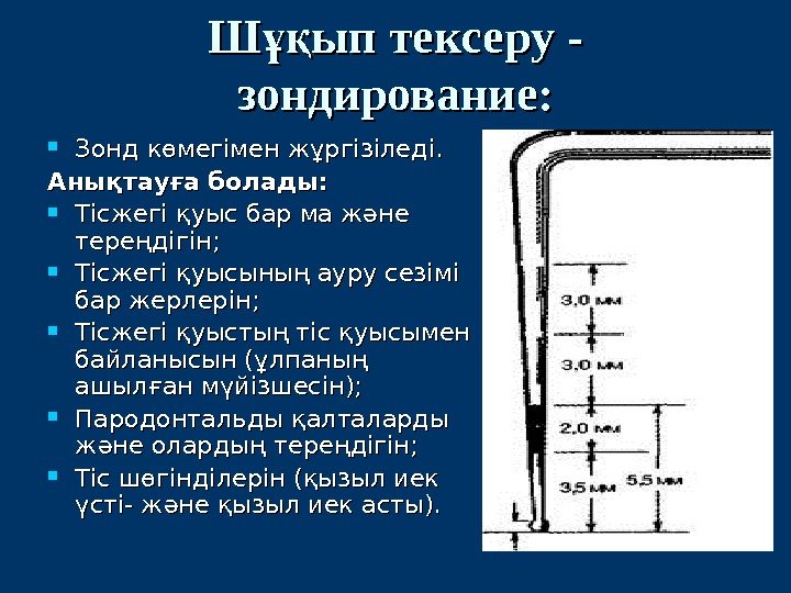 Ш ып тексеру - ұқ зондирование:  Зонд көмегімен жұргізіледі. Анықтауға болады:  Тісжегі