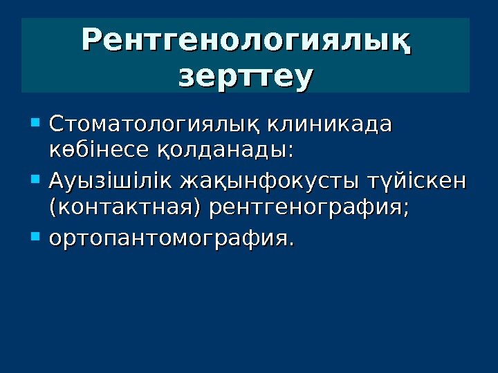  Стоматологиялық клиникада көбінесе қолданады:  Ауызішілік жақынфокусты түйіскен (контактная) рентгенография;  ортопантомография. Рентгенологиялық