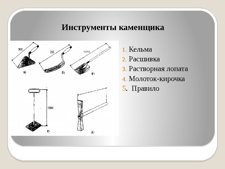 Инструменты каменщика 1. Кельма 2. Расшивка 3. Растворная лопата 4. Молоток-кирочка 5.  Правило